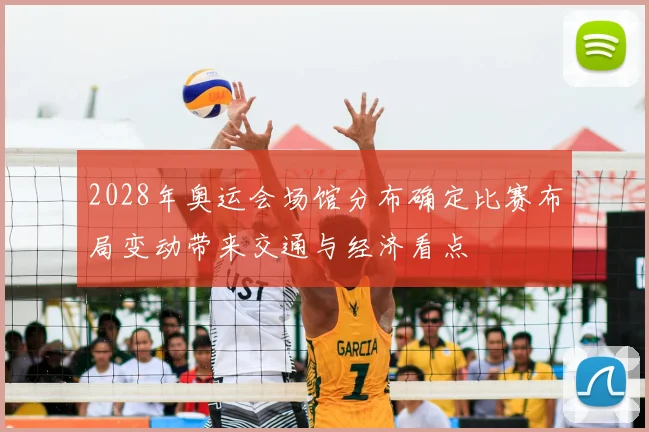 2028年奥运会场馆分布确定比赛布局变动带来交通与经济看点